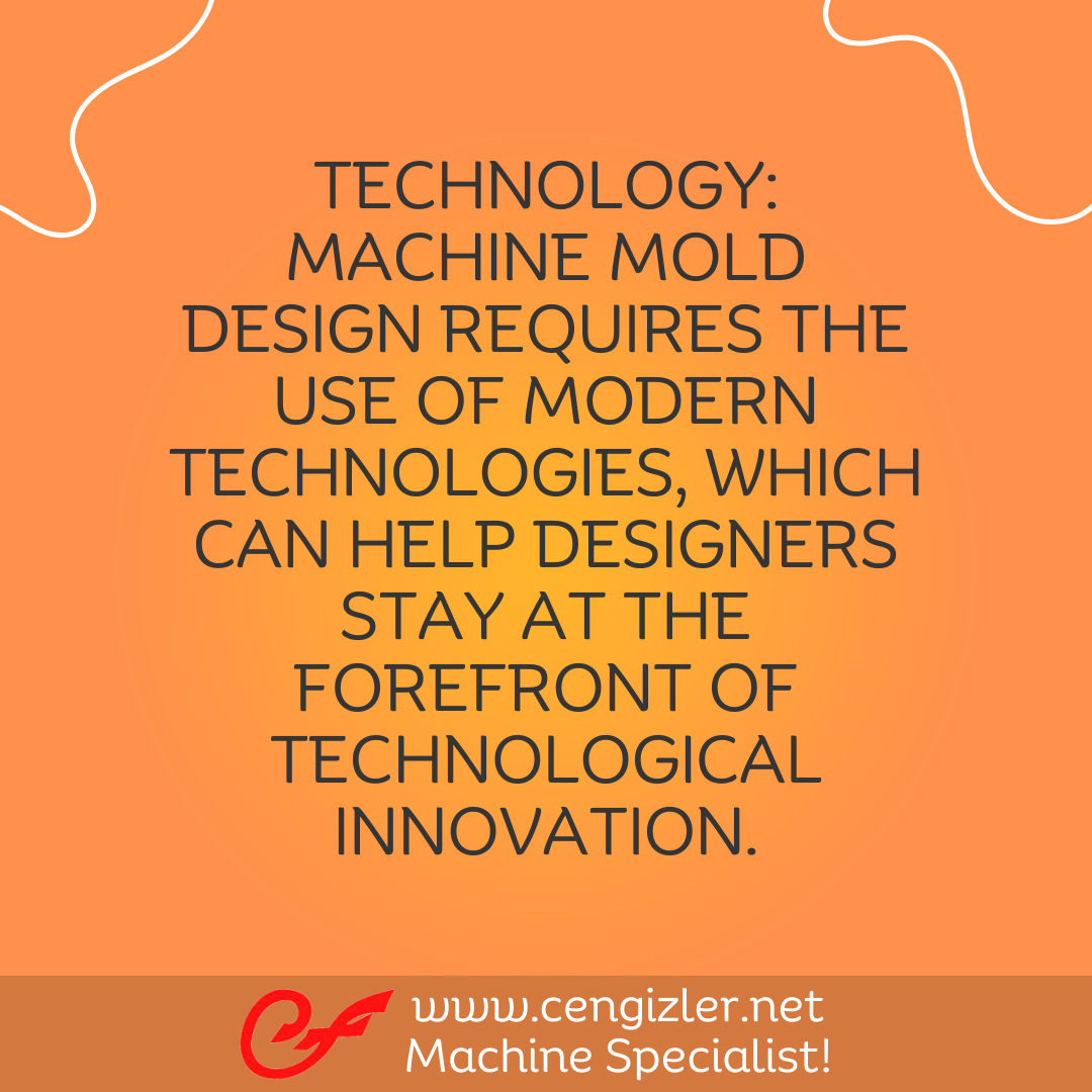 4 Technology. Machine mold design requires the use of modern technologies, which can help designers stay at the forefront of technological innovation